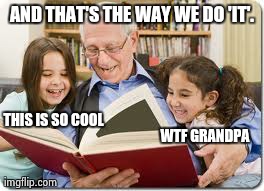 Storytelling Grandpa | AND THAT'S THE WAY WE DO 'IT'. THIS IS SO COOL WTF GRANDPA | image tagged in memes,storytelling grandpa | made w/ Imgflip meme maker