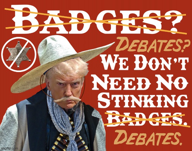 Debates We Dont Need No Stinking Debates Donald Trump Meme | image tagged in debates we dont need no stinking debates donald trump meme | made w/ Imgflip meme maker