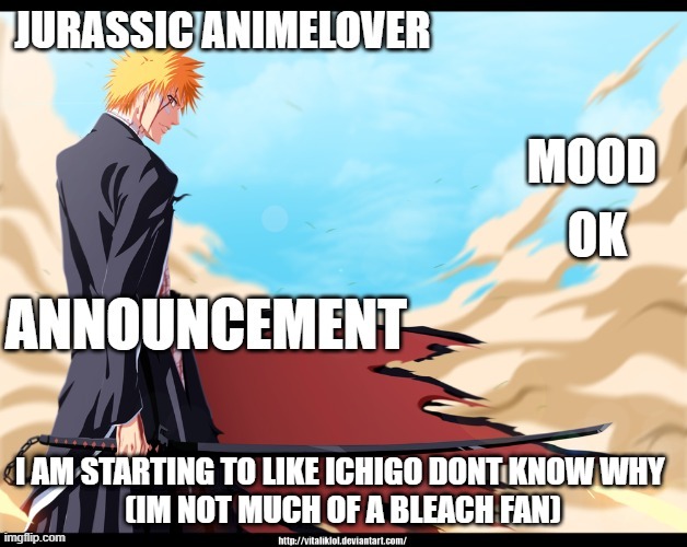 this is my anouncment template i hope you like it | OK; I AM STARTING TO LIKE ICHIGO DONT KNOW WHY 
(IM NOT MUCH OF A BLEACH FAN) | made w/ Imgflip meme maker