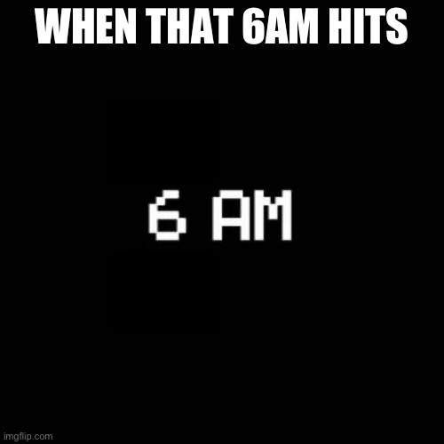 fnaf | WHEN THAT 6AM HITS | image tagged in fnaf | made w/ Imgflip meme maker