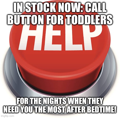 Toddler call button | IN STOCK NOW: CALL BUTTON FOR TODDLERS; FOR THE NIGHTS WHEN THEY NEED YOU THE MOST AFTER BEDTIME! | image tagged in parenting | made w/ Imgflip meme maker