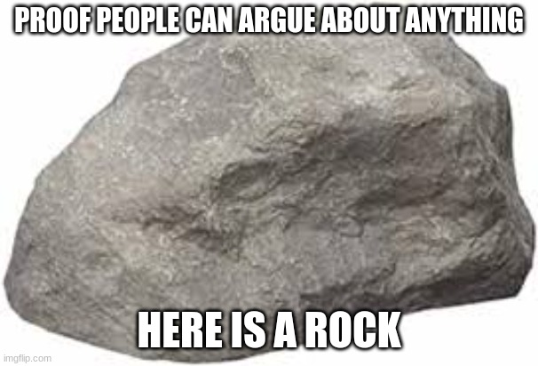 I bet yall cant argue about this | PROOF PEOPLE CAN ARGUE ABOUT ANYTHING; HERE IS A ROCK | image tagged in rock,argue | made w/ Imgflip meme maker