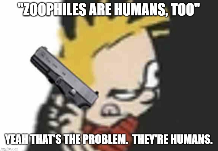 Calvin gun | "ZOOPHILES ARE HUMANS, TOO"; YEAH THAT'S THE PROBLEM.  THEY'RE HUMANS. | image tagged in calvin gun | made w/ Imgflip meme maker