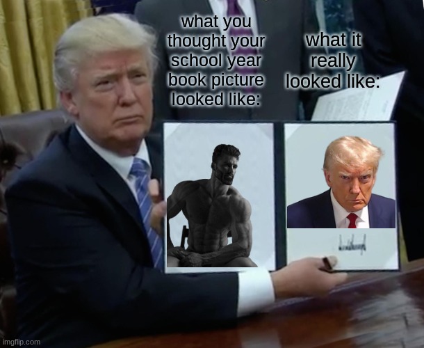 true | what you thought your school year book picture looked like:; what it really looked like: | image tagged in memes,trump bill signing | made w/ Imgflip meme maker