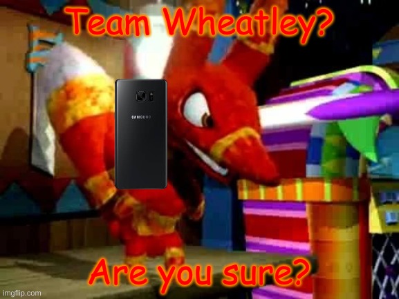 Angry Pretztail | Team Wheatley? Are you sure? | image tagged in angry pretztail | made w/ Imgflip meme maker