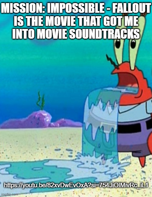 Mr krabs drool | MISSION: IMPOSSIBLE - FALLOUT
IS THE MOVIE THAT GOT ME
INTO MOVIE SOUNDTRACKS; https://youtu.be/82xvDwEvOxA?si=754JiOIMivRc_iL1 | image tagged in mr krabs drool | made w/ Imgflip meme maker