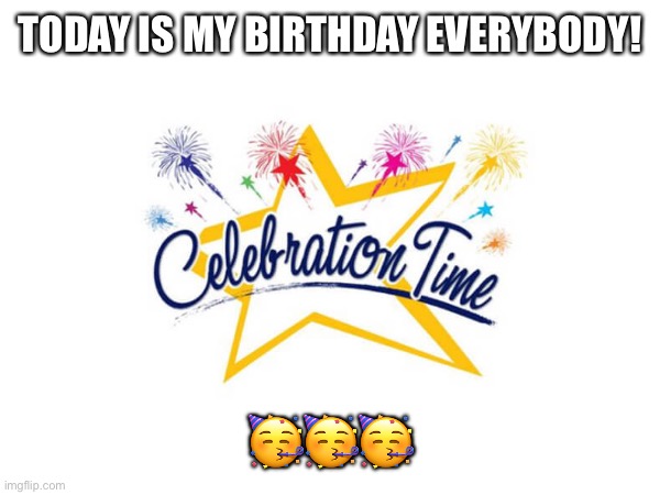 Its my birthday! | TODAY IS MY BIRTHDAY EVERYBODY! 🥳🥳🥳 | image tagged in happy birthday,birthday,celebration | made w/ Imgflip meme maker