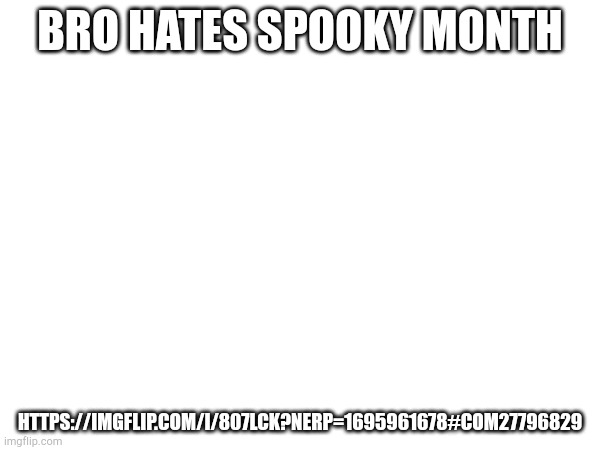 BRO HATES SPOOKY MONTH; HTTPS://IMGFLIP.COM/I/807LCK?NERP=1695961678#COM27796829 | made w/ Imgflip meme maker