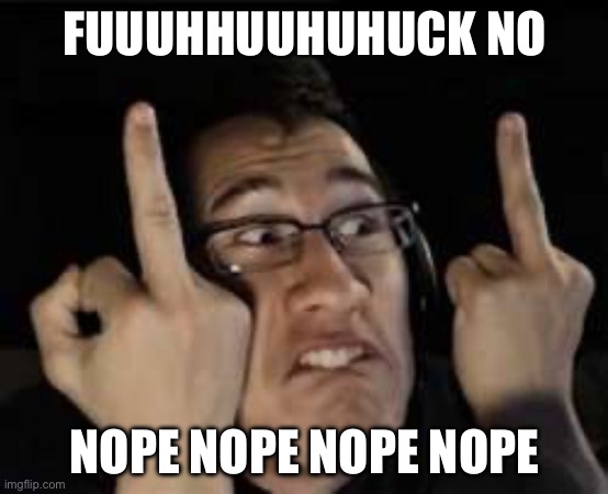 Markiplier | FUUUHHUUHUHUCK NO NOPE NOPE NOPE NOPE | image tagged in markiplier | made w/ Imgflip meme maker