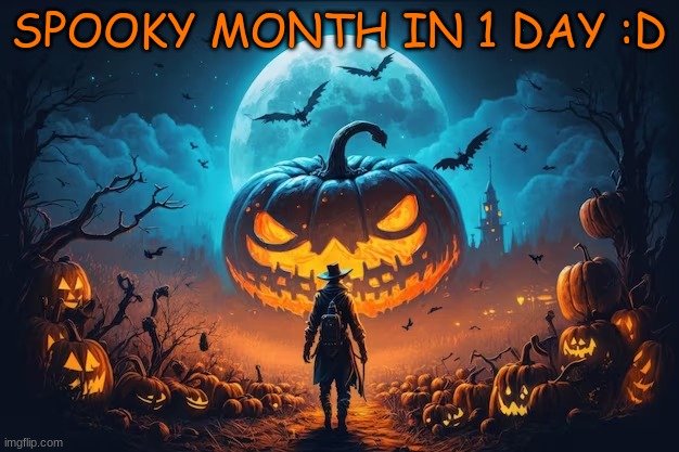 spooky month in 1 day | SPOOKY MONTH IN 1 DAY :D | image tagged in halloween background,spooky month,spooky,october,halloween | made w/ Imgflip meme maker