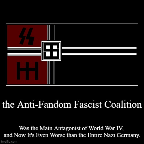 It's Has a Long Way... | the Anti-Fandom Fascist Coalition | Was the Main Antagonist of World War IV, 
and Now It's Even Worse than the Entire Nazi Germany. | image tagged in funny,demotivationals | made w/ Imgflip demotivational maker