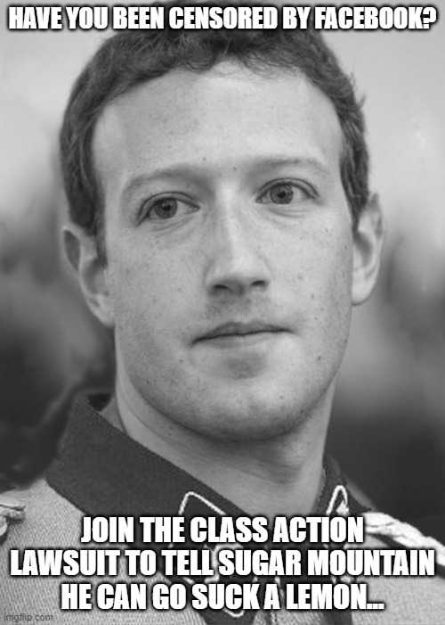 Zuckerberg Zuck Facebook | HAVE YOU BEEN CENSORED BY FACEBOOK? JOIN THE CLASS ACTION LAWSUIT TO TELL SUGAR MOUNTAIN HE CAN GO SUCK A LEMON... | image tagged in zuckerberg zuck facebook | made w/ Imgflip meme maker