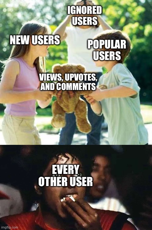 Imgflip in a nutshell | IGNORED USERS; POPULAR USERS; NEW USERS; VIEWS, UPVOTES, AND COMMENTS; EVERY OTHER USER | image tagged in kids fighting,memes,imgflip users,nobody will see this | made w/ Imgflip meme maker