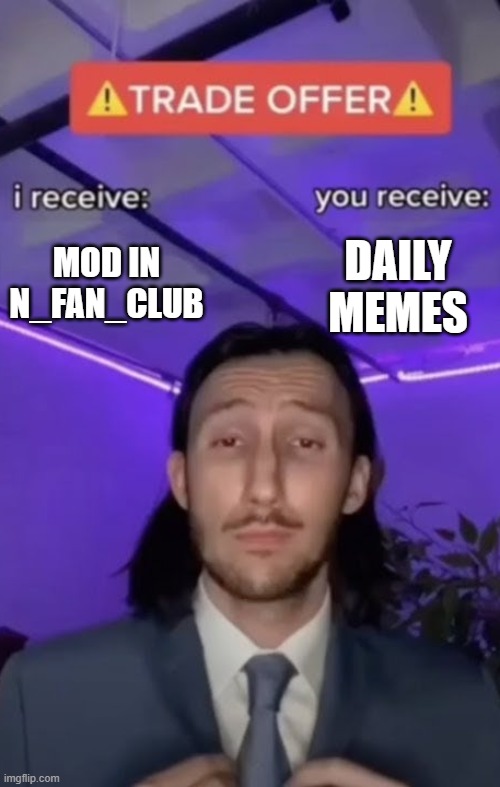 You recieve I recieve | MOD IN N_FAN_CLUB DAILY MEMES | image tagged in you recieve i recieve | made w/ Imgflip meme maker