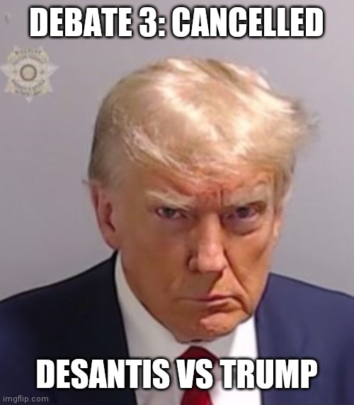 Donald Trump Mugshot | DEBATE 3: CANCELLED DESANTIS VS TRUMP | image tagged in donald trump mugshot | made w/ Imgflip meme maker