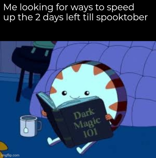 Dark magic 101 | Me looking for ways to speed up the 2 days left till spooktober | image tagged in dark magic 101 | made w/ Imgflip meme maker