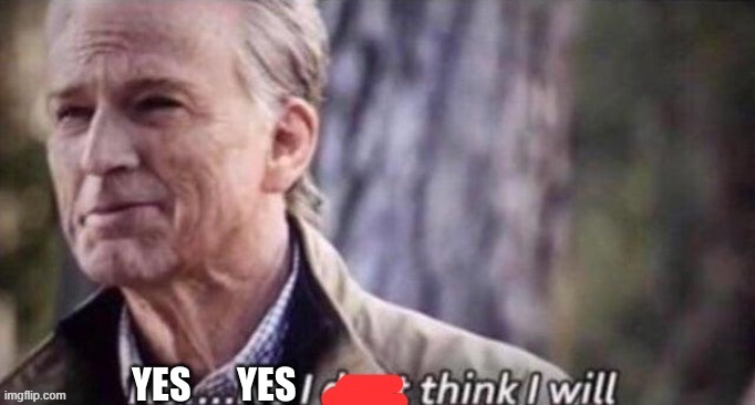 Yes I think I will | image tagged in yes i think i will | made w/ Imgflip meme maker