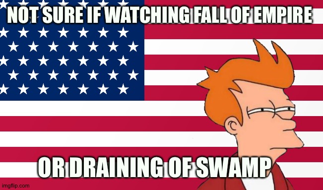 NOT SURE IF WATCHING FALL OF EMPIRE; OR DRAINING OF SWAMP | made w/ Imgflip meme maker