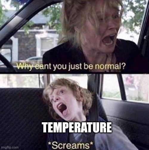 Why Can't You Just Be Normal | TEMPERATURE | image tagged in why can't you just be normal | made w/ Imgflip meme maker
