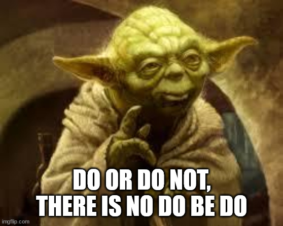 yoda | DO OR DO NOT, THERE IS NO DO BE DO | image tagged in yoda | made w/ Imgflip meme maker