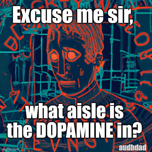 What aisle is the dopamine in? | Excuse me sir, what aisle is the DOPAMINE in? audhdad | image tagged in adhd,audhd,dopamine,distraction,focus | made w/ Imgflip meme maker