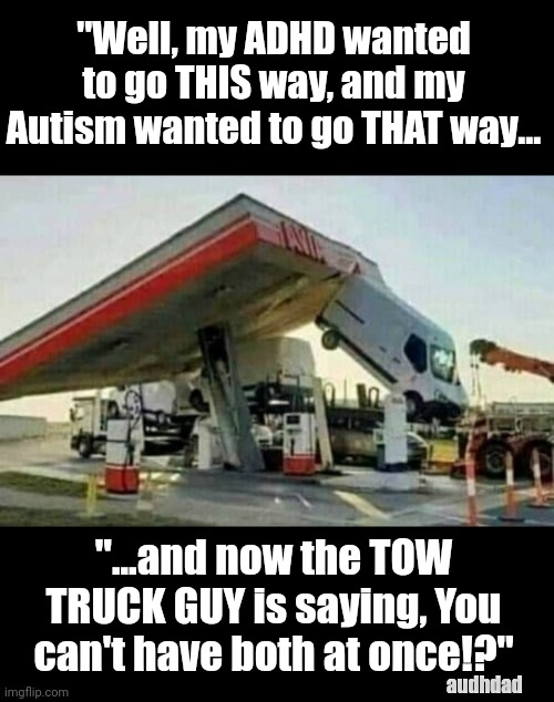 So my ADHD went THIS way... | "Well, my ADHD wanted to go THIS way, and my Autism wanted to go THAT way... "...and now the TOW TRUCK GUY is saying, You can't have both at once!?"; audhdad | image tagged in meme,car crash,adhd,autism,audhd,the struggle is real | made w/ Imgflip meme maker