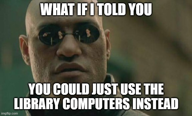 Matrix Morpheus Meme | WHAT IF I TOLD YOU YOU COULD JUST USE THE LIBRARY COMPUTERS INSTEAD | image tagged in memes,matrix morpheus | made w/ Imgflip meme maker