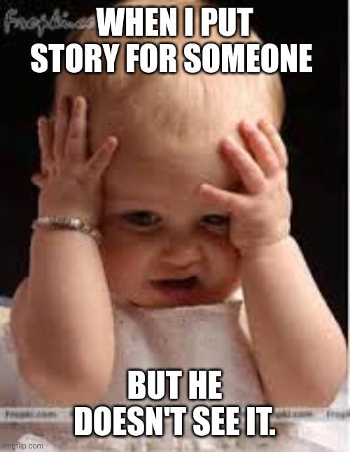 irritated | WHEN I PUT STORY FOR SOMEONE; BUT HE DOESN'T SEE IT. | image tagged in irritated | made w/ Imgflip meme maker