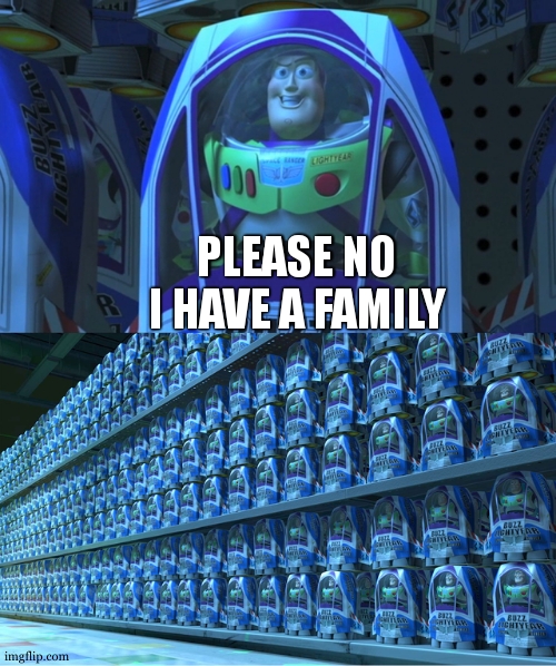 Me when I lock people in my basement | PLEASE NO I HAVE A FAMILY | image tagged in buzz lightyear clones,basement,i have a family | made w/ Imgflip meme maker