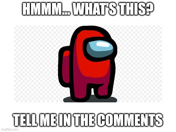 What is this? I need help | HMMM... WHAT'S THIS? TELL ME IN THE COMMENTS | image tagged in amongus,help,memes,funny,comment | made w/ Imgflip meme maker