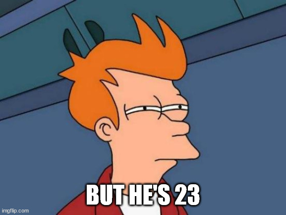Futurama Fry Meme | BUT HE'S 23 | image tagged in memes,futurama fry | made w/ Imgflip meme maker