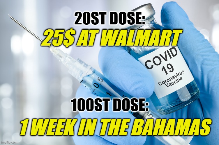 Covid | 20ST DOSE:; 25$ AT WALMART; 100ST DOSE:; 1 WEEK IN THE BAHAMAS | image tagged in covidiots | made w/ Imgflip meme maker