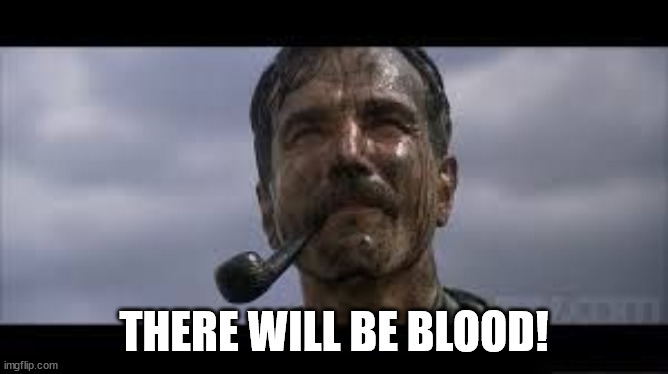 There will be blood | THERE WILL BE BLOOD! | image tagged in there will be blood | made w/ Imgflip meme maker