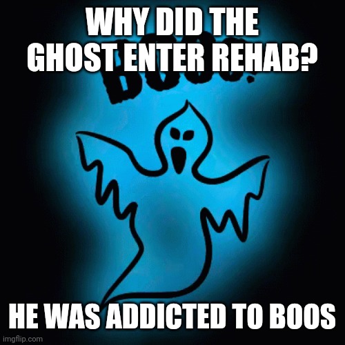 Ghost | WHY DID THE GHOST ENTER REHAB? HE WAS ADDICTED TO BOOS | image tagged in ghost | made w/ Imgflip meme maker