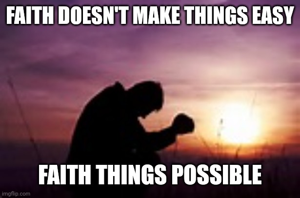 Prayer | FAITH DOESN'T MAKE THINGS EASY; FAITH THINGS POSSIBLE | image tagged in prayer | made w/ Imgflip meme maker