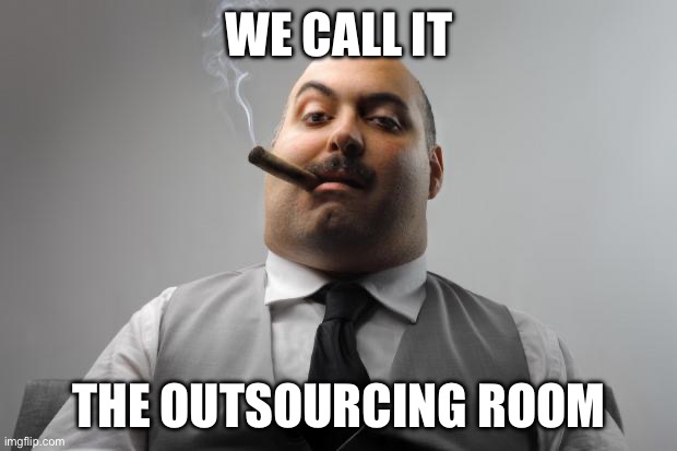 Outsourcing employees | WE CALL IT; THE OUTSOURCING ROOM | image tagged in memes,scumbag boss | made w/ Imgflip meme maker