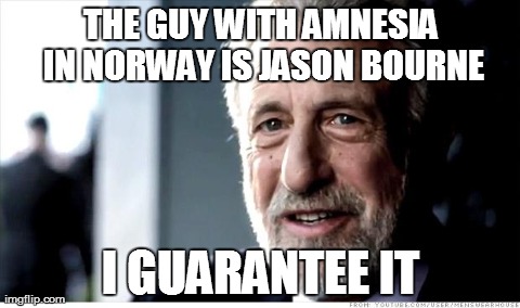 I Guarantee It | THE GUY WITH AMNESIA IN NORWAY IS JASON BOURNE I GUARANTEE IT | image tagged in memes,i guarantee it,AdviceAnimals | made w/ Imgflip meme maker