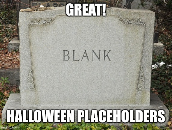 Blank headstone | GREAT! HALLOWEEN PLACEHOLDERS | image tagged in blank headstone | made w/ Imgflip meme maker