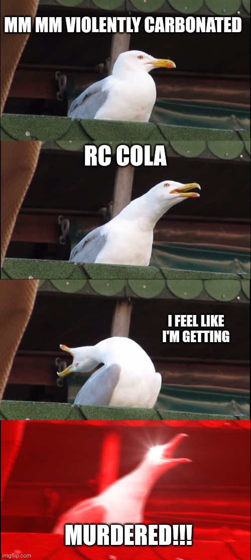 My and my violently carbonated RC | MM MM VIOLENTLY CARBONATED; RC COLA; I FEEL LIKE I'M GETTING; MURDERED!!! | image tagged in memes,inhaling seagull,coca cola | made w/ Imgflip meme maker
