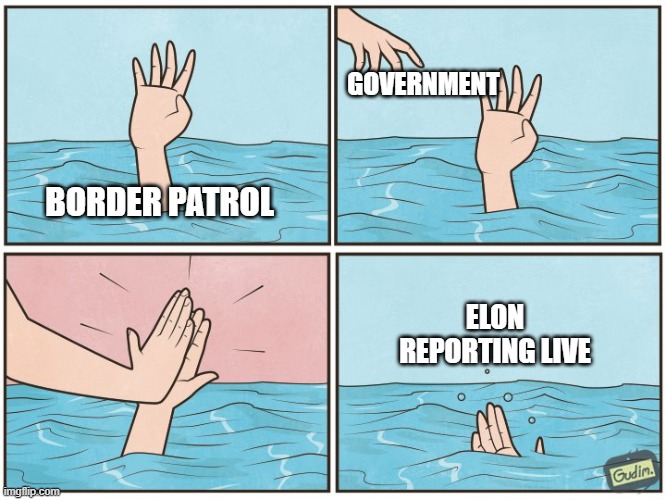 Reporters | GOVERNMENT; BORDER PATROL; ELON REPORTING LIVE | image tagged in high five drown | made w/ Imgflip meme maker