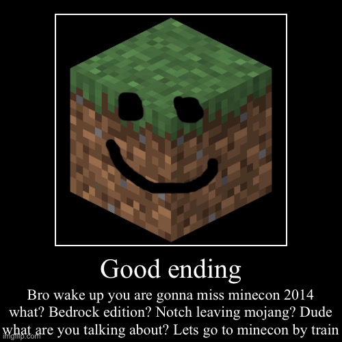 Nostalgia | Good ending | Bro wake up you are gonna miss minecon 2014 what? Bedrock edition? Notch leaving mojang? Dude what are you talking about? Lets | image tagged in funny,demotivationals | made w/ Imgflip demotivational maker