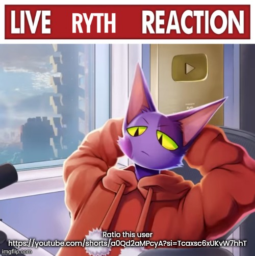 Live ryth reaction | Ratio this user
https://youtube.com/shorts/a0Qd2aMPcyA?si=Tcaxsc6xUKvW7hhT | image tagged in live ryth reaction | made w/ Imgflip meme maker