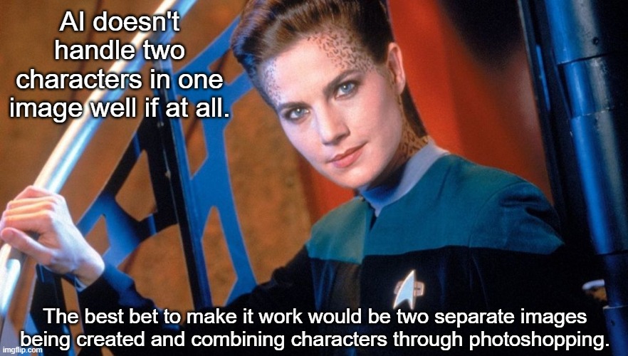 AI doesn't handle two characters in one image well if at all. The best bet to make it work would be two separate images being created and co | image tagged in jadzia dax | made w/ Imgflip meme maker