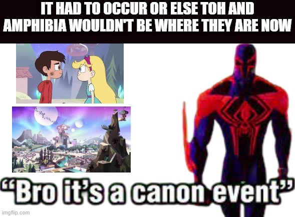 Canon Event | IT HAD TO OCCUR OR ELSE TOH AND AMPHIBIA WOULDN'T BE WHERE THEY ARE NOW | image tagged in bro it s a canon event | made w/ Imgflip meme maker