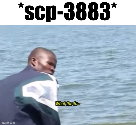 I can't show an image lf it here | *scp-3883* | image tagged in what the fu- | made w/ Imgflip meme maker