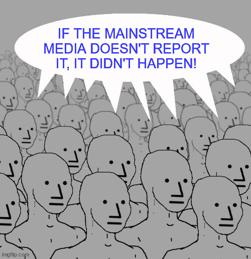 npc-crowd | IF THE MAINSTREAM MEDIA DOESN'T REPORT IT, IT DIDN'T HAPPEN! | image tagged in npc-crowd | made w/ Imgflip meme maker