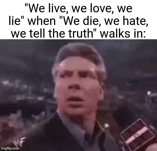x when x walks in | "We live, we love, we lie" when "We die, we hate, we tell the truth" walks in: | image tagged in x when x walks in,memes | made w/ Imgflip meme maker