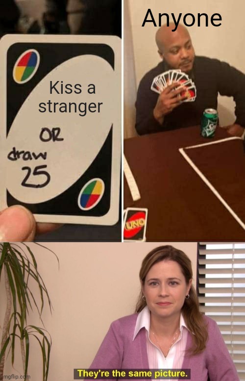 Kiss a stranger Anyone | image tagged in memes,uno draw 25 cards,they're the same picture isolated | made w/ Imgflip meme maker