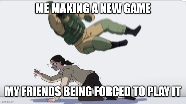 Body slam | ME MAKING A NEW GAME; MY FRIENDS BEING FORCED TO PLAY IT | image tagged in body slam | made w/ Imgflip meme maker