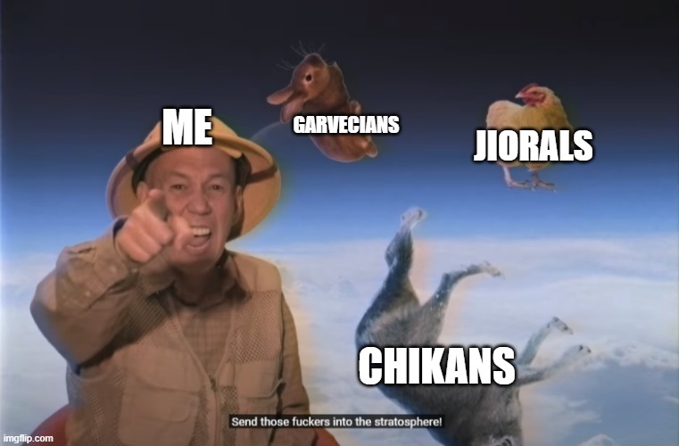 Me in a nutshell | GARVECIANS; ME; JIORALS; CHIKANS | image tagged in send those f kers into the stratosphere | made w/ Imgflip meme maker